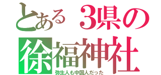 とある３県の徐福神社（弥生人も中国人だった）