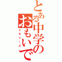 とある中学のおもいで（メモリーズ）