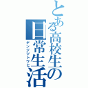 とある高校生の日常生活（ゲンジツトウヒ）