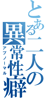 とある二人の異常性癖（アブノーマル）