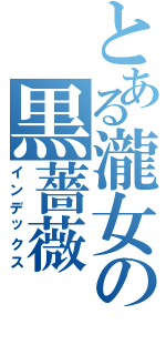 とある瀧女の黒薔薇（インデックス）
