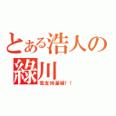 とある浩人の綠川（我支持基綠！！）