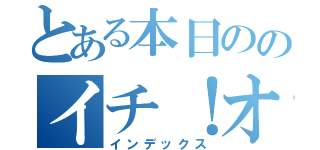 とある本日ののイチ！オシ（インデックス）