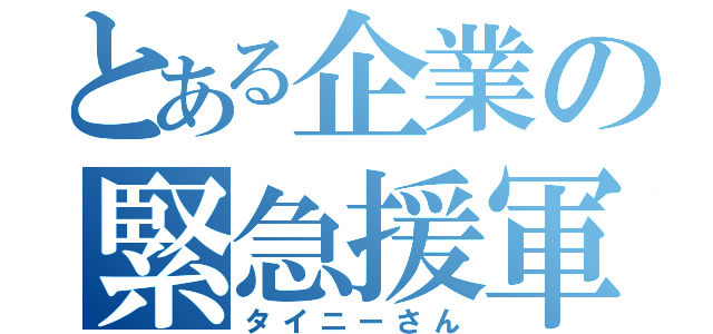 とある企業の緊急援軍（タイニーさん）