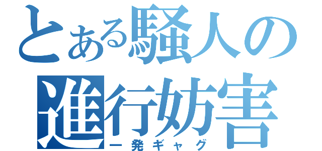 とある騒人の進行妨害（一発ギャグ）