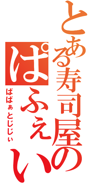 とある寿司屋のぱふぇいわし（ばばぁとじじぃ）