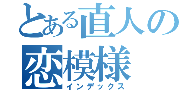 とある直人の恋模様（インデックス）