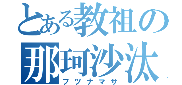 とある教祖の那珂沙汰（フツナマサ）