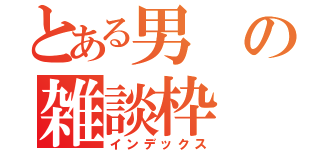 とある男の雑談枠（インデックス）