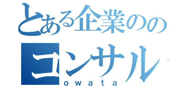 とある企業ののコンサル案件（ｏｗａｔａ）