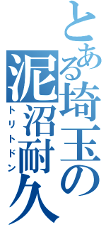 とある埼玉の泥沼耐久型（トリトドン）