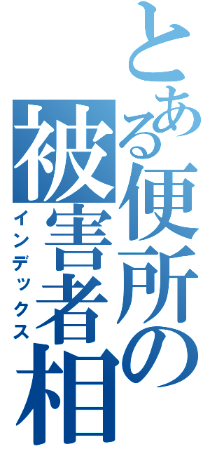 とある便所の被害者相談（インデックス）