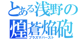 とある浅野の煌蒼焔砲（プラズマバースト）