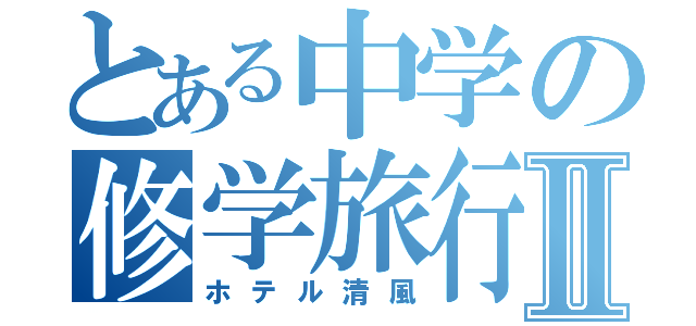 とある中学の修学旅行Ⅱ（ホテル清風）