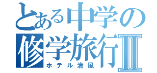 とある中学の修学旅行Ⅱ（ホテル清風）