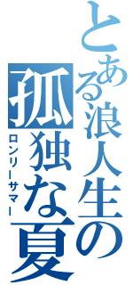 とある浪人生の孤独な夏（ロンリーサマー）