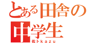 とある田舎の中学生（佐トｋａｚｕ ）