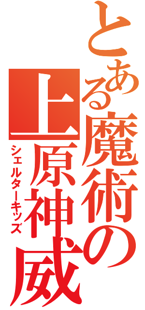 とある魔術の上原神威（シェルターキッズ）