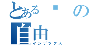 とある栬の自由（インデックス）