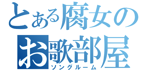 とある腐女のお歌部屋（ソングルーム）