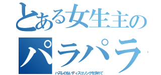 とある女生主のパラパラ日記（ハズレのないディスコソングを求めて）