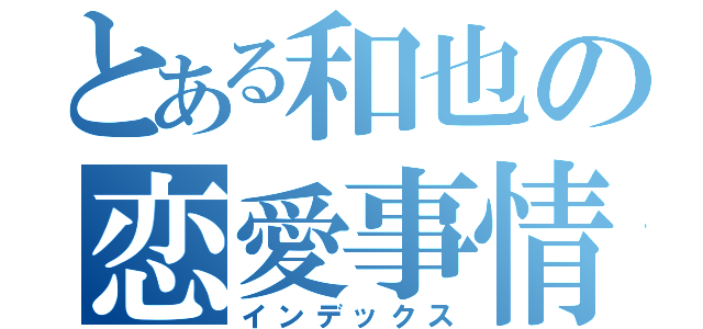 とある和也の恋愛事情（インデックス）