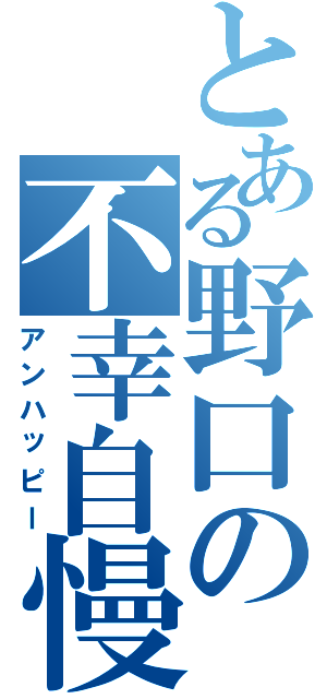 とある野口の不幸自慢（アンハッピー）