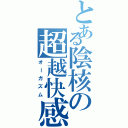 とある陰核の超越快感（オーガズム）