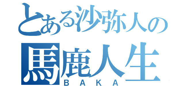 とある沙弥人の馬鹿人生（ＢＡＫＡ）