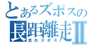 とあるズポスの長距離走Ⅱ（走れズポス）