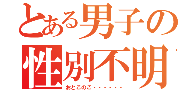 とある男子の性別不明（おとこのこ・・・・・・）