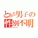 とある男子の性別不明（おとこのこ・・・・・・）