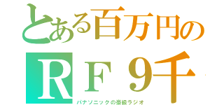 とある百万円のＲＦ９千（パナソニックの豪級ラジオ）