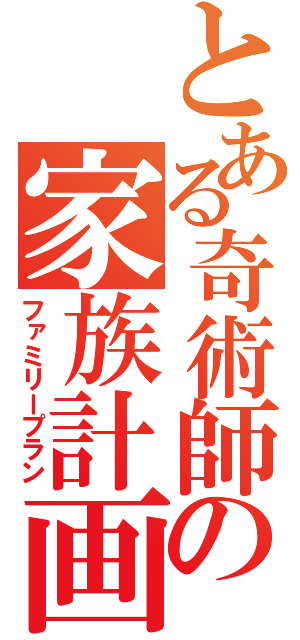 とある奇術師の家族計画（ファミリープラン）