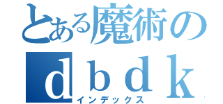 とある魔術のｄｂｄｋｄｌっｄｂ（インデックス）