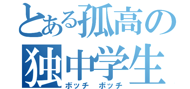 とある孤高の独中学生（ボッチ　ボッチ）