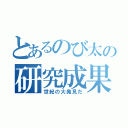 とあるのび太の研究成果（世紀の大発見だ）