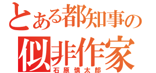 とある都知事の似非作家（石原慎太郎）