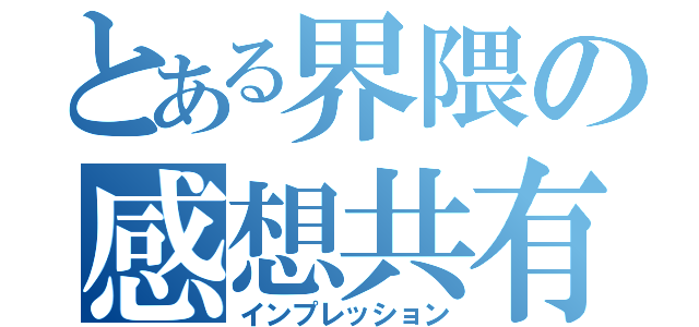 とある界隈の感想共有（インプレッション）