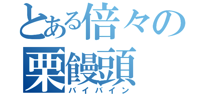 とある倍々の栗饅頭（バイバイン）