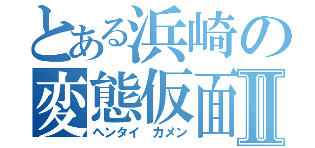 とある浜崎の変態仮面Ⅱ（ヘンタイ カメン）