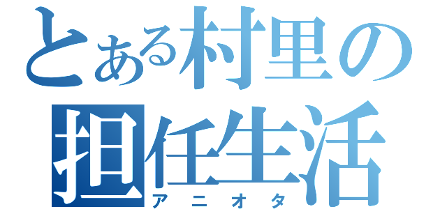 とある村里の担任生活（アニオタ）