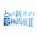 とある新井の究極馬鹿Ⅱ（コイツアホ）