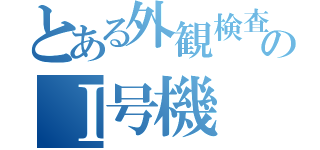 とある外観検査のⅠ号機（）