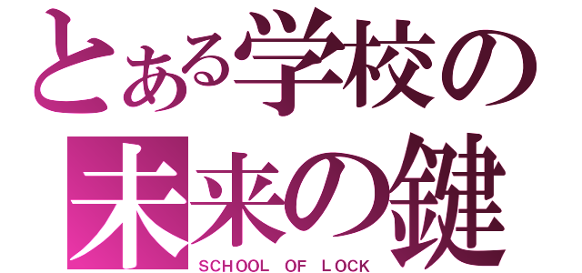 とある学校の未来の鍵（ＳＣＨＯＯＬ　ＯＦ　ＬＯＣＫ）