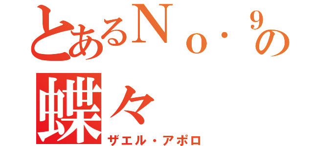 とあるＮｏ．９の蝶々（ザエル・アポロ）