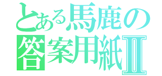 とある馬鹿の答案用紙Ⅱ（）