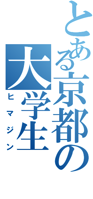 とある京都の大学生（ヒマジン）