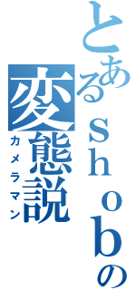 とあるｓｈｏｂｕの変態説（カメラマン）