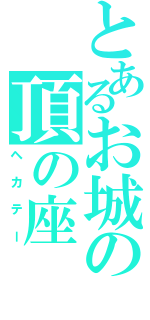 とあるお城の頂の座（ヘカテー）